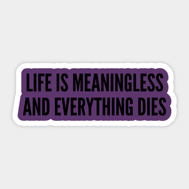 Nihilism Joke - Life Is Meaningless and Everything Dies - Funny Slogan Quotes Saying Statement